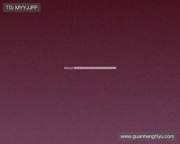 kaiyun体育网页登陆助你第一时间获取世界杯最新赛况与精彩报道内容 kaiyun体育网页登陆助你第一时间获取世界杯最新赛况与精彩报道内容