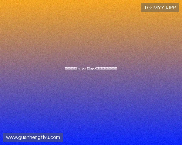 如何顺利完成开云kaiyun体育app注册流程新手必看完整操作指南